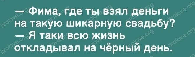 Фима где ты взял деньги на такую шикарную свадьбу Я таки всю жизнь откладывал на чёрный день