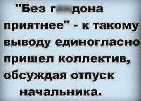 іБеэ гдона приятнее к такому выводу единогпасн пришеп коллектив Тбуждая отпуск начальника