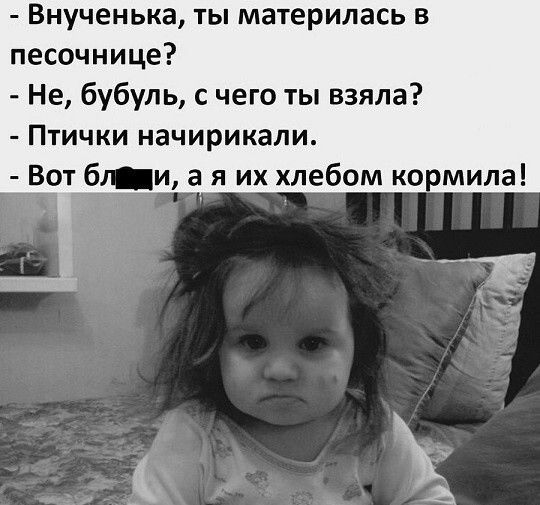 внученька, ты материлась в песочнице?  Не, бубуль, с чего ты взяла?  Птички начирикали.  Вот блащи, а я их хлебом кормила! .