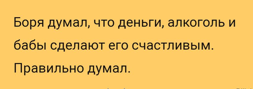 Боря думал, что деньги, алкоголь и бабы сделают его счастливым. Правильно думал.