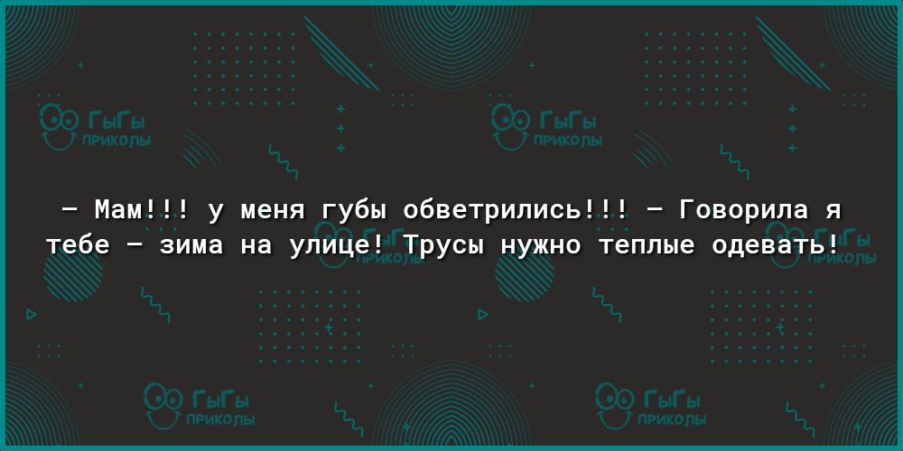 Мам у меня губы обветрились Говорила я тебе зима на улице Трусы нужно теплые одевать