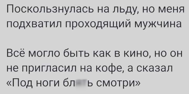 Поскользнулась на льду но меня подхватил проходящий мужчина Всё могло быть как в кино но он не пригласил на кофе а сказал Под ноги блять смотри