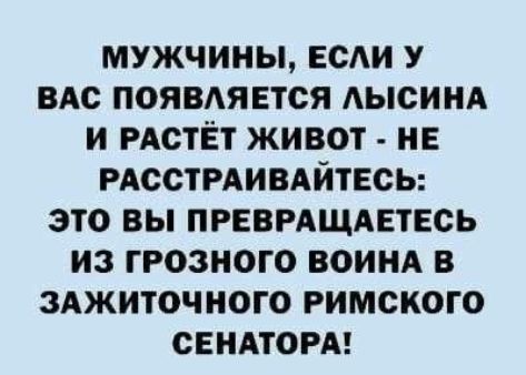 МУЖЧИНЫ ЕСАИ У ВАС ПОЯВАЯЕТСЯ АЫСИНА И РАОТЁТ ЖИВОТ НЕ РАССТРАИВАЙТЕСЬ ЭТО ВЫ ПРЕВРАЩАЕТЕСЬ ИЗ ГРОЗНОГО ВОИНА В ЗАЖИТОЧИОГО РИМСКОГО СЕНАТОРА