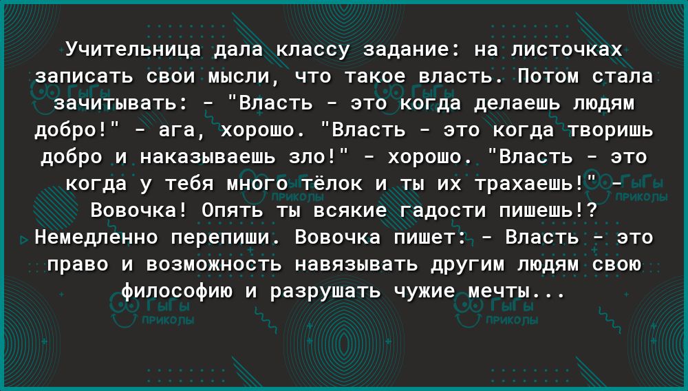 Учительница дала классу задание на листочках ааписнть свои мысли что тпкпе впасть нотам стала зачитыннт впасть итп когда делаешь людям добри _ ага хпрвшо Власть _ это Когда твирипь добра и ивиаамкаепь зла хороша видеть эго кагда у тебя это телик и ты их трахаешь _ наличию апять тц всякие гадпсти пишеш Немедленно перепипи вовочка пишет _ Власть _ это пра а и вазы шипеть навязывать при и пшдяи с пп 