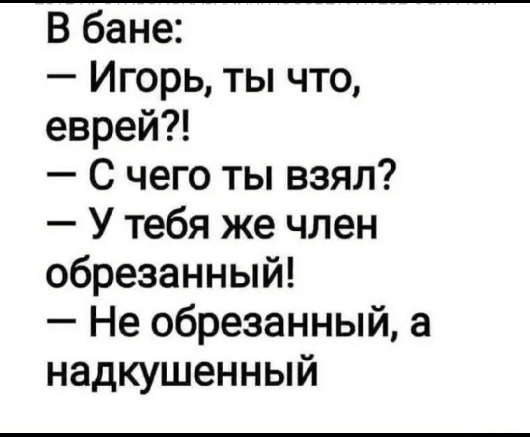 В бане Игорь ты что еврей С чего ты взял У тебя же член обрезанный Не  обрезанный а надкушенный - выпуск №2005663