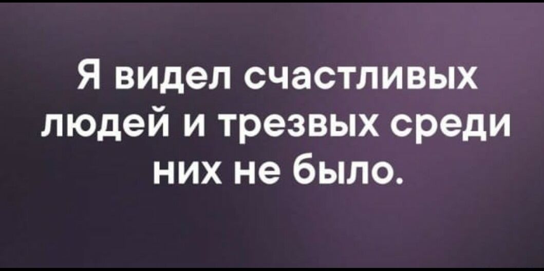 я видел счастливых людей и трезвых среди них не было
