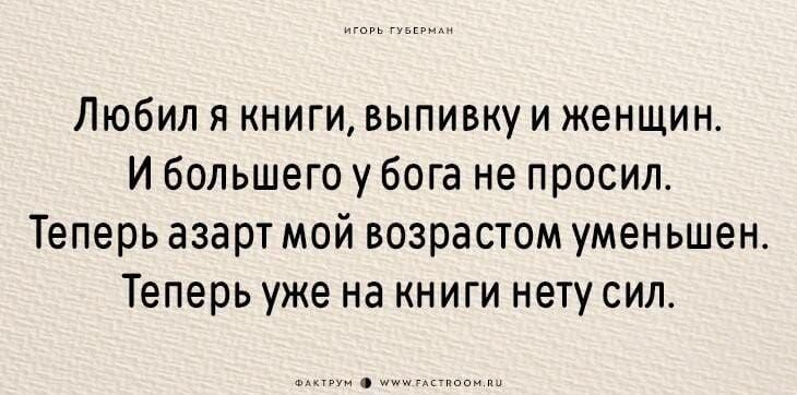 Любил и книги выпивку и женщин И большего у бога не просил Теперь азарт мой возрастом уменьшен Теперь уже на книги нету сил