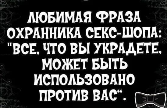 ЛЮБИМАЯ ФРАЗА ОХРАННИКА СЕКС ШОПА ВСЕ ЧТО ВЫ УКРААЕТЕ МОЖЕТ БЫТЬ ИСПОАЬЗОВАНО ПРОТИВ ВАС В