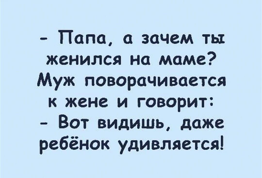 - Папа, а зачем ты женился на маме? Муж поворачивается к жене и говорит: - Вот видишь, даже ребёнок удивляется!