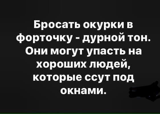 Бросать окурки в форточку - дурной тон. Они могут упасть на хороших людей, которые ссут под окнами.