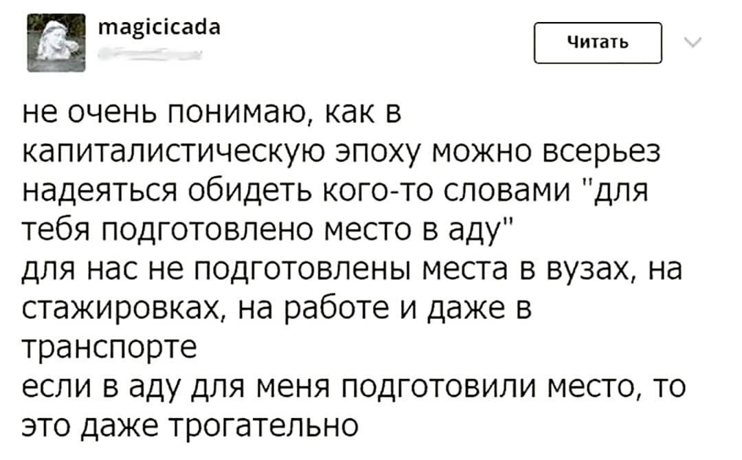 таЗіСісааа _ ЧИТЗТЬ не очень понимаю как в капиталистическую эпоху можно всерьез надеяться обидеть когото словами для тебя подготовлено место в аду для нас не подготовлены места в вузах на стажировках на работе и даже в транспорте если в аду для меня подготовили место то это даже трогательно