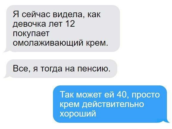 Я сейчас видела как девочка лет 12 покупает омолаживающий крем Все я тогда на пенсию Так может ей 40 просто крем действительно хороший
