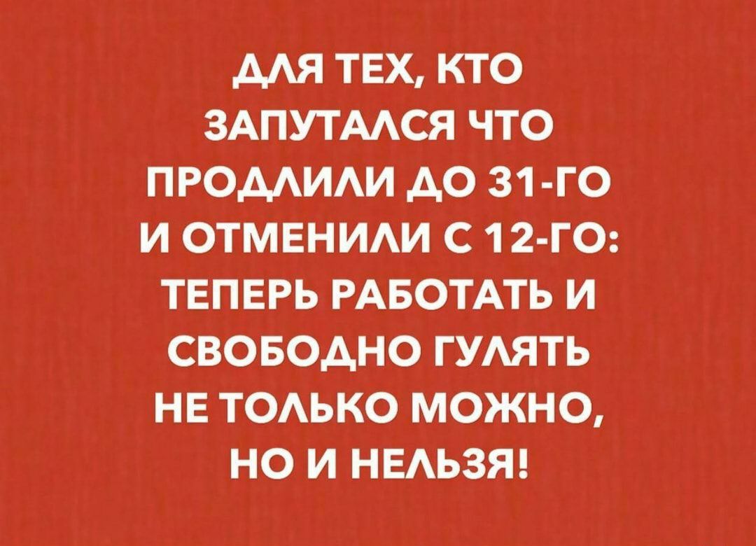 МЯ ТЕХ КТО ЗАПУТААСЯ ЧТО ПРОМИАИ АО 31 ГО И ОТМЕНИАИ С 1 2 ГО ТЕПЕРЬ РАБОТАТЬ И СВОБОДНО ГУАЯТЬ НЕ ТОАЬКО МОЖНО НО И НЕАЬЗЯ