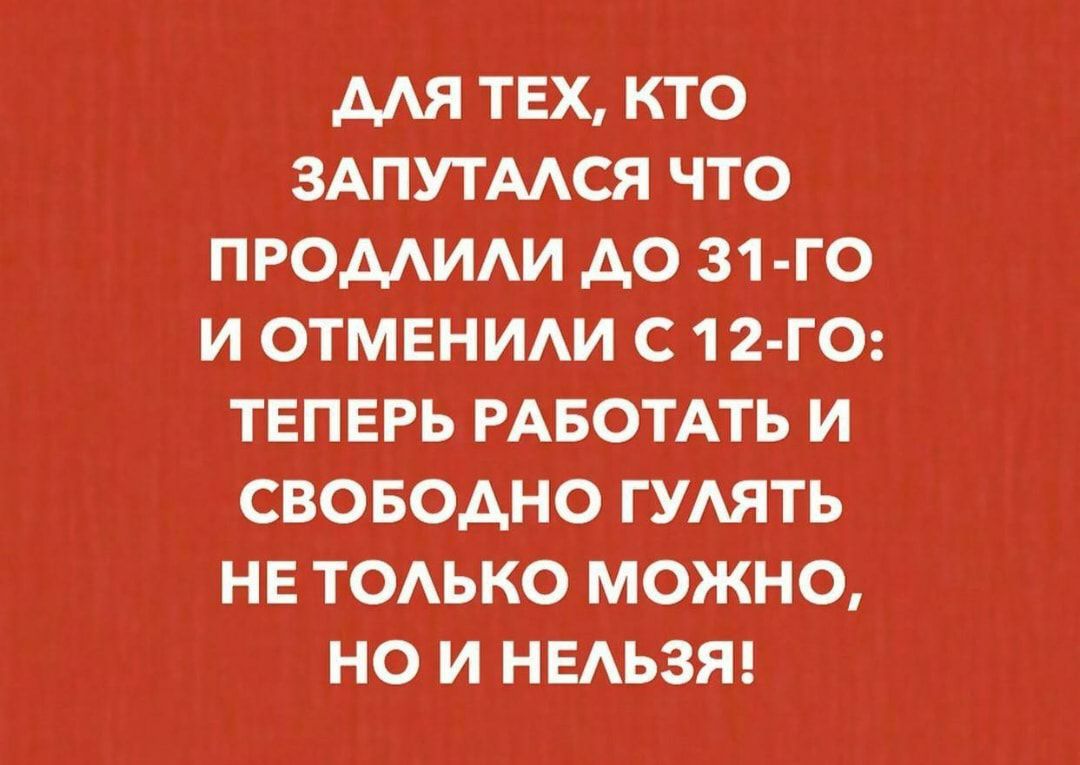 МЯ ТЕХ КТО ЗАПУТААСЯ ЧТО ПРОМИАИ АО 31 ГО И ОТМЕНИАИ С 1 2 ГО ТЕПЕРЬ РАБОТАТЬ И СВОБОДНО ГУАЯТЬ НЕ ТОАЬКО МОЖНО НО И НЕАЬЗЯ