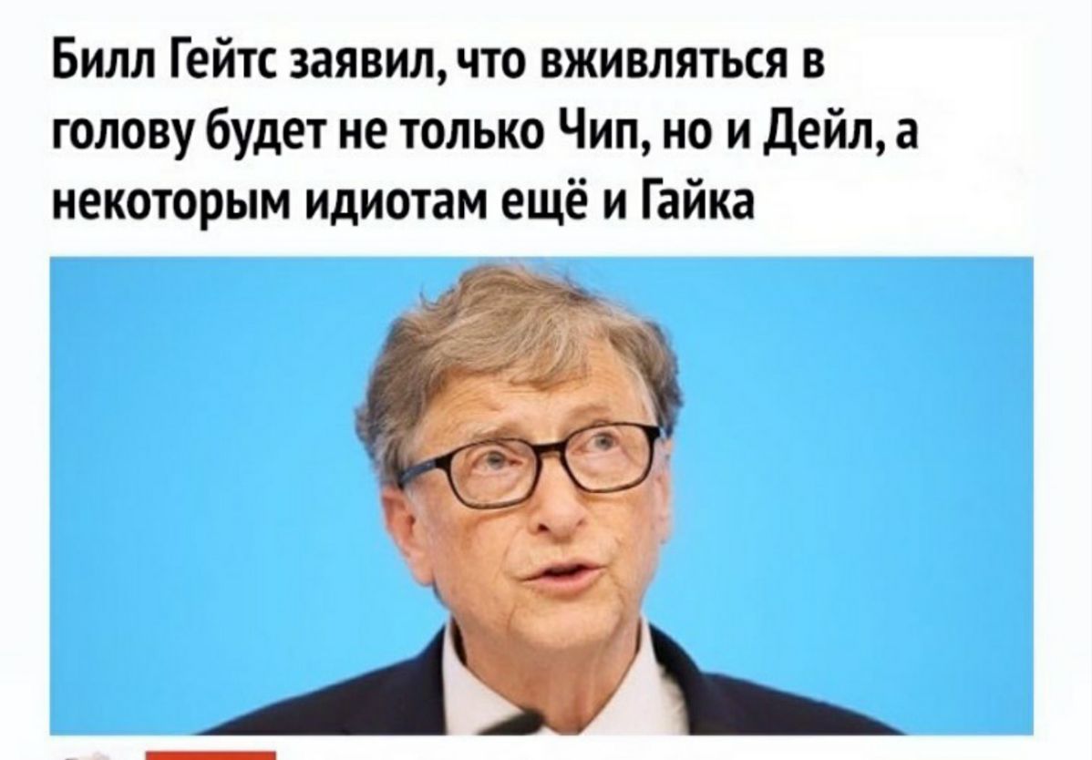 Билл Гейтс заявил что вживляться в голову будет не только Чип но и Дейл а некоторым идиотам ещё и Гайка А