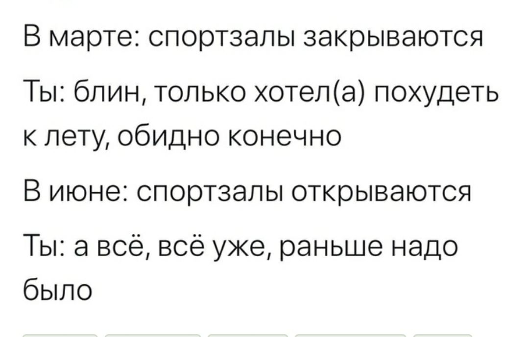 В марте спортзалы закрываются Ты блин только хотела похудеть к лету обидно конечно В июне спортзалы открываются Ты а всё всё уже раньше надо было