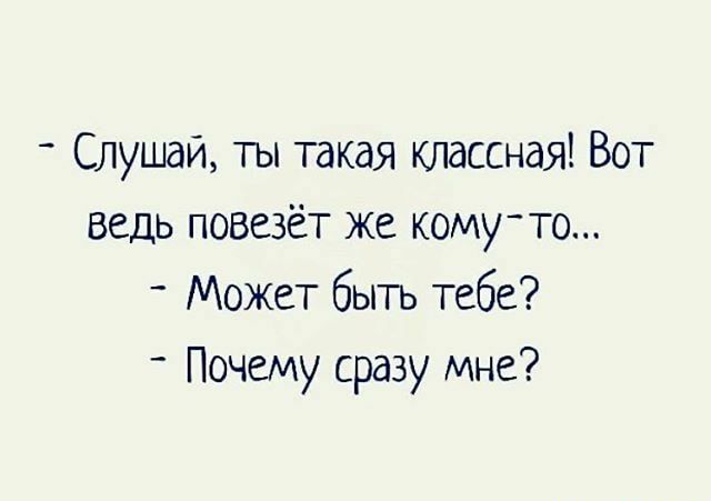 Слушай ты такая классная Вот ведь повезёт же комуто Может быть тебе Почему сразу мне