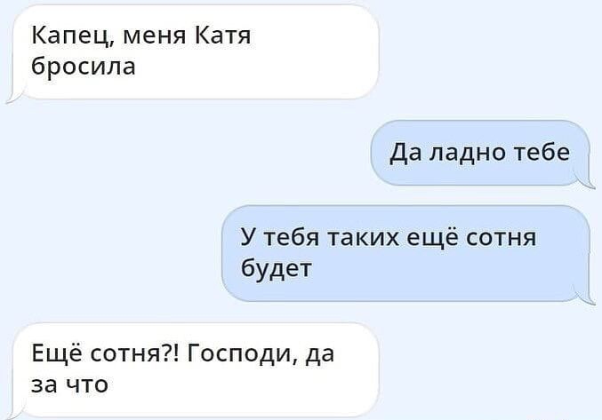 Капец меня Катя бросила Да ладно тебе У тебя таких ещё сотня будет Ещё сотня Господи да за что